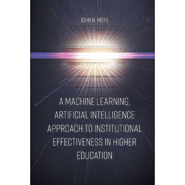 Machine Learning, Artificial Intelligence Approach to Institutional Effectiveness in Higher Education, John N. Moye Ph. D.