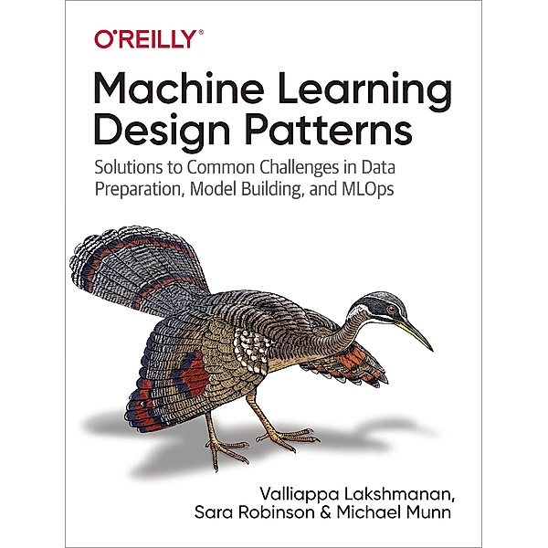 Machine Learning Design Patterns, Valliappa Lakshmanan, Sara Robinson, Michael Munn