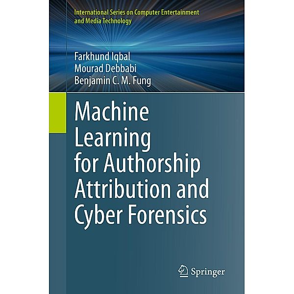 Machine Learning for Authorship Attribution and Cyber Forensics / International Series on Computer, Entertainment and Media Technology, Farkhund Iqbal, Mourad Debbabi, Benjamin C. M. Fung