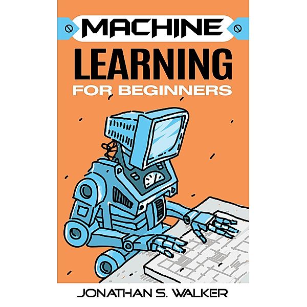 Machine Learning For Beginners, Jonathan S. Walker