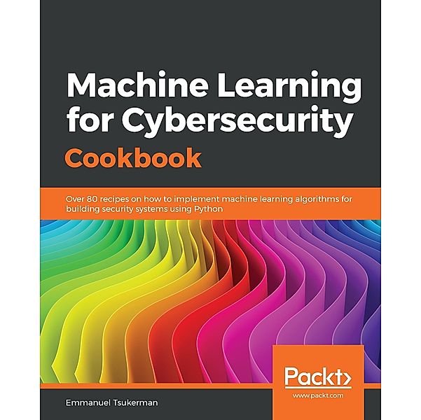 Machine Learning for Cybersecurity Cookbook, Tsukerman Emmanuel Tsukerman