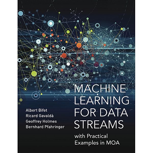 Machine Learning for Data Streams / Adaptive Computation and Machine Learning series, Albert Bifet, Ricard Gavalda, Geoffrey Holmes, Bernhard Pfahringer