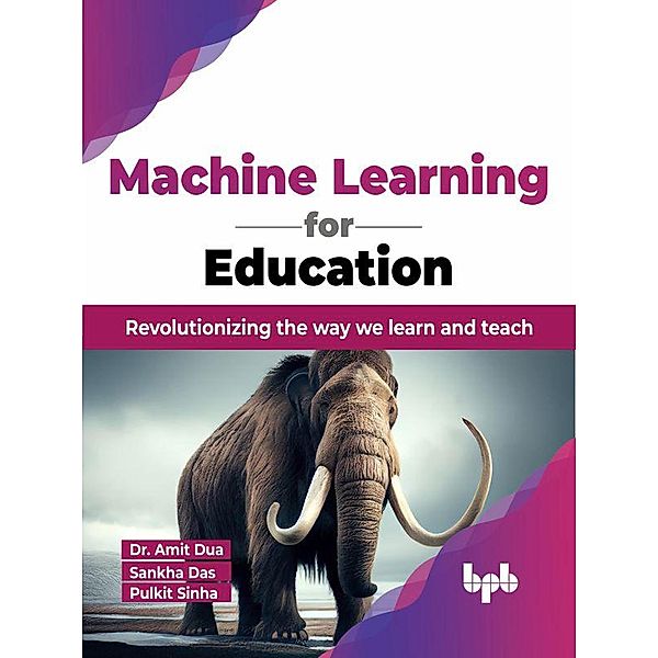 Machine Learning for Education: Revolutionizing the way we learn and teach, Amit Dua, Sankha Das, Pulkit Sinha