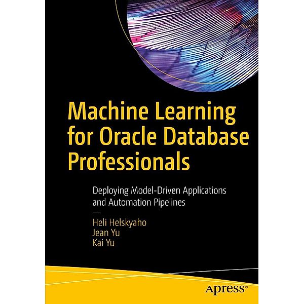 Machine Learning for Oracle Database Professionals, Heli Helskyaho, Jean Yu, Kai Yu