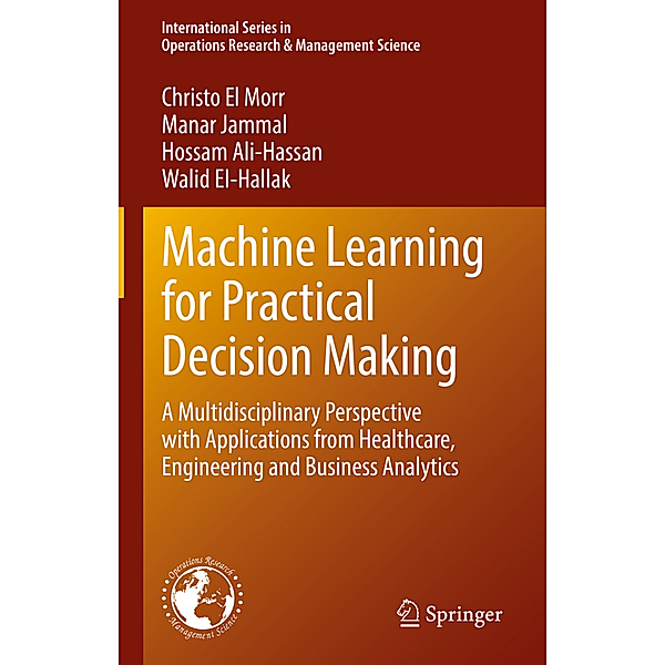 Machine Learning for Practical Decision Making, Christo El Morr, Manar Jammal, Hossam Ali-Hassan, Walid EI-Hallak