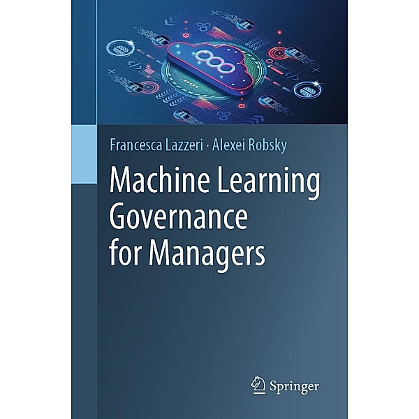 Machine Learning Governance for Managers, Francesca Lazzeri, Alexei Robsky