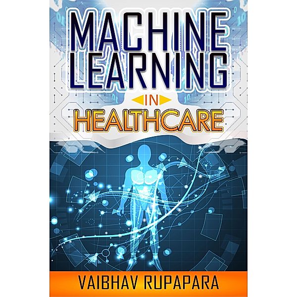 Machine Learning in Healthcare, Vaibhav Rupapara