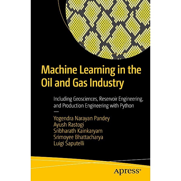 Machine Learning in the Oil and Gas Industry, Yogendra Narayan Pandey, Ayush Rastogi, Sribharath Kainkaryam, Srimoyee Bhattacharya, Luigi Saputelli