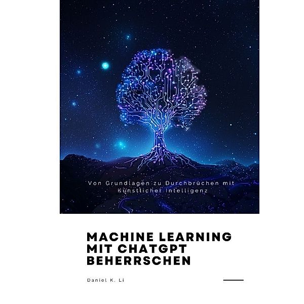 Machine Learning mit  ChatGPT beherrschen, Daniel K. Li