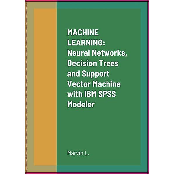 MACHINE LEARNING:  Neural Networks, Decision Trees and Support Vector Machine with IBM SPSS Modeler, L. Marvin