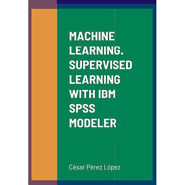 MACHINE LEARNING. SUPERVISED LEARNING WITH IBM SPSS MODELER, César Pérez López