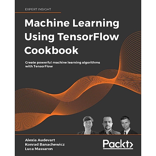 Machine Learning Using TensorFlow Cookbook, Luca Massaron, Alexia Audevart, Konrad Banachewicz