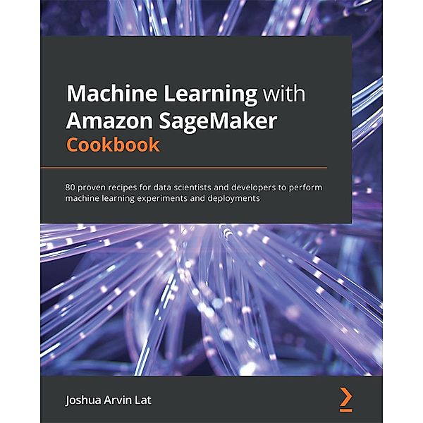 Machine Learning with Amazon SageMaker Cookbook, Joshua Arvin Lat