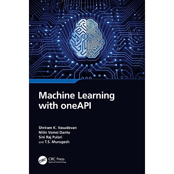 Machine Learning with oneAPI, Shriram K. Vasudevan, Nitin Vamsi Dantu, Sini Raj Pulari, T. S. Murugesh