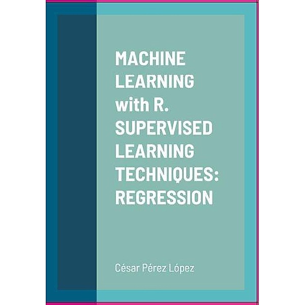 MACHINE LEARNING with R. SUPERVISED LEARNING TECHNIQUES: REGRESSION, César Pérez López
