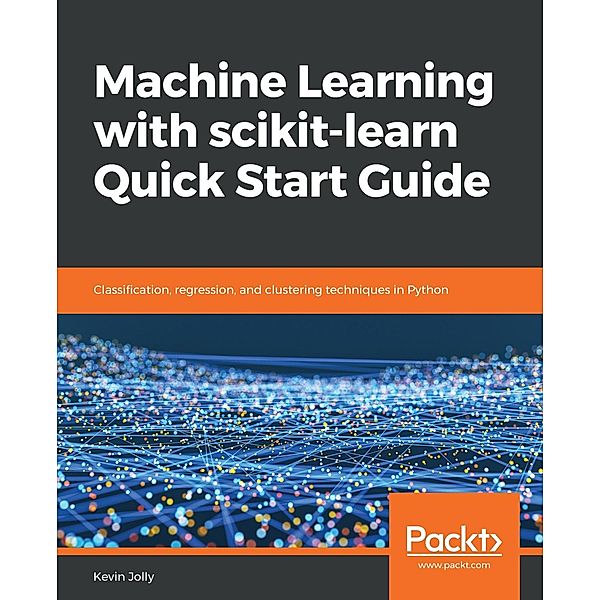 Machine Learning with scikit-learn Quick Start Guide, Kevin Jolly