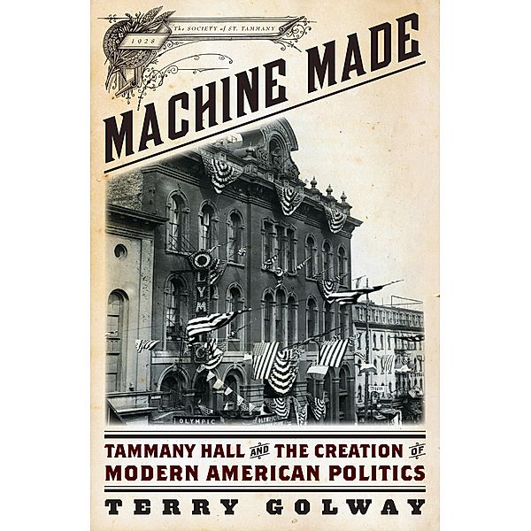 Machine Made: Tammany Hall and the Creation of Modern American Politics, Terry Golway