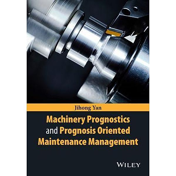 Machinery Prognostics and Prognosis Oriented Maintenance Management, Jihong Yan