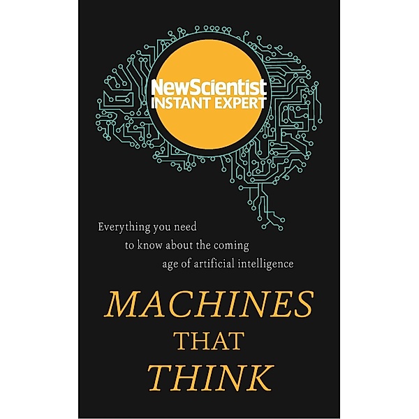 Machines that Think / New Scientist Instant Expert, New Scientist