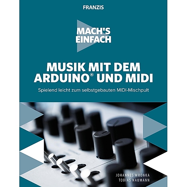 Mach's einfach: Musik mit Arduino und MIDI / Mach's einfach, Johannes Wronka, Tobias Naumann