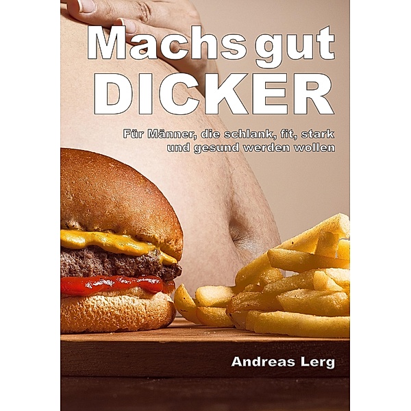 Machs gut Dicker - Für Männer, die schlank, fit, stark und gesund werden wollen, Andreas Lerg