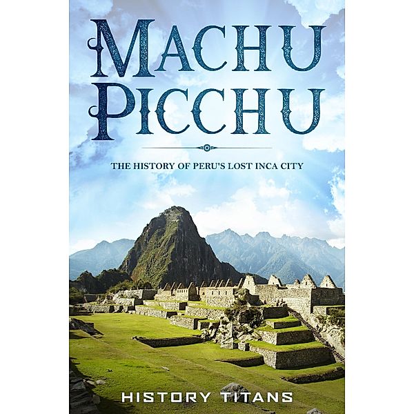 MACHU PICCHU:The History of Peru's Lost Inca City, History Titans