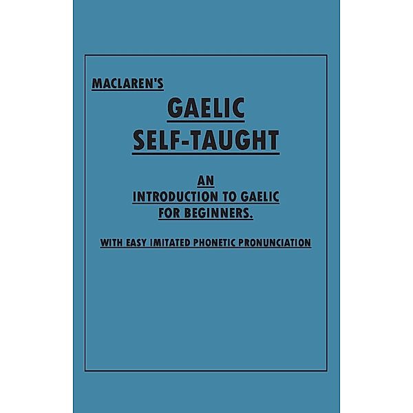 Maclaren's Gaelic Self-Taught - An Introduction to Gaelic for Beginners - With Easy Imitated Phonetic Pronunciation, Anon