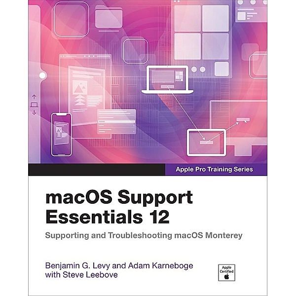 macOS Support Essentials 12 - Apple Pro Training Series / Apple Pro Training, Benjamin G. Levy, Adam Karneboge