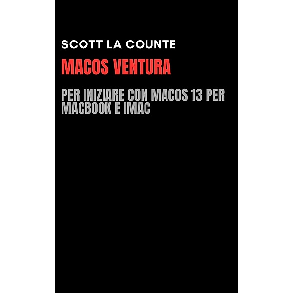 MacOS Ventura: Per Iniziare Con macOS 13 per MacBook E iMac, Scott La Counte