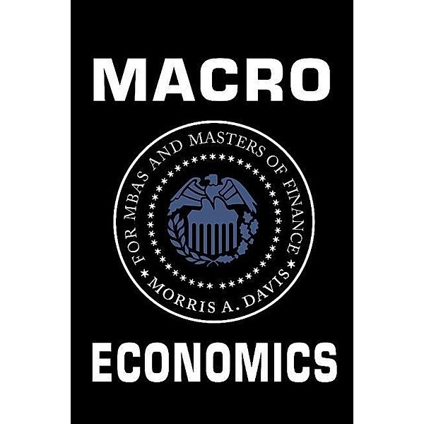 Macroeconomics for MBAs and Masters of Finance, Morris A. Davis