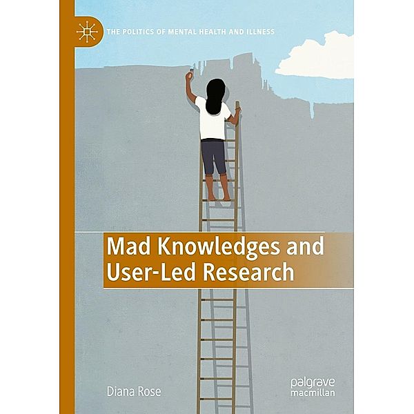 Mad Knowledges and User-Led Research / The Politics of Mental Health and Illness, Diana Susan Rose