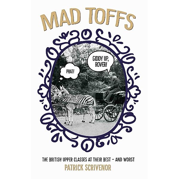 Mad Toffs - The British Upper Classes at Their Best and Worst, Patrick Scrivenor
