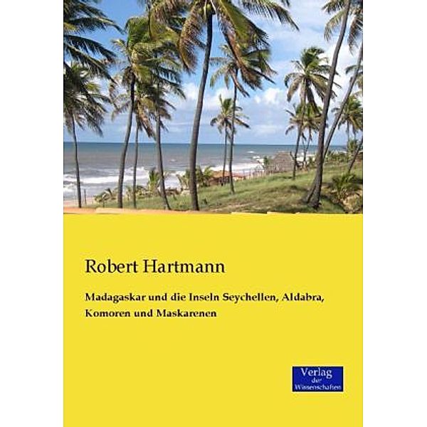 Madagaskar und die Inseln Seychellen, Aldabra, Komoren und Maskarenen, Robert Hartmann