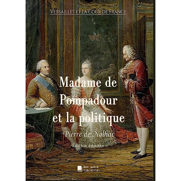 Madame de Pompadour et la politique / Versailles et la Cour de France Bd.9, Pierre De Nolhac