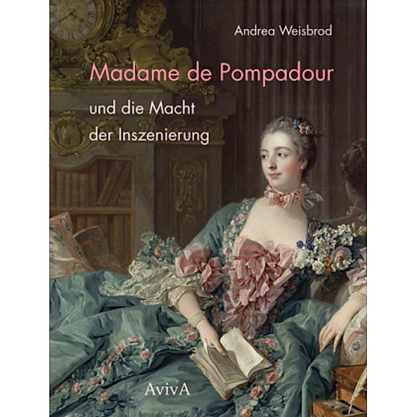 Madame de Pompadour und die Macht der Inszenierung, Andrea Weisbrod