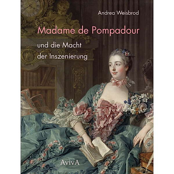 Madame de Pompadour und die Macht der Inszenierung, Andrea Weisbrod