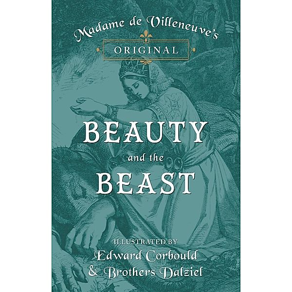 Madame de Villeneuve's Original Beauty and the Beast - Illustrated by Edward Corbould and Brothers Dalziel, Gabrielle-Suzanne Barbot de Villeneuve