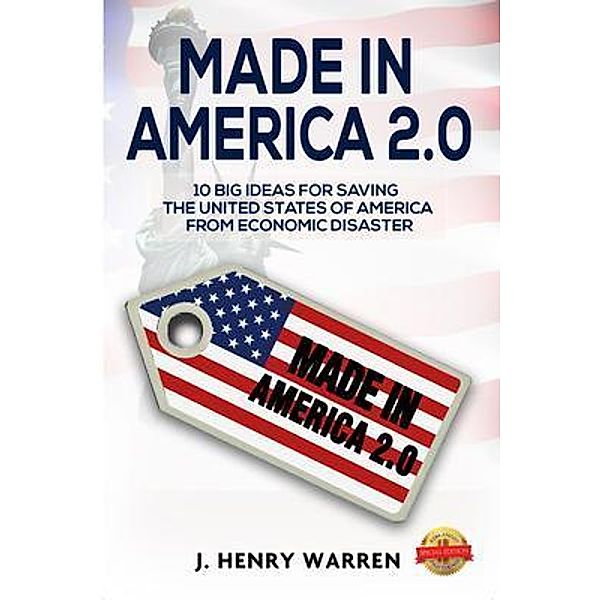 MADE IN AMERICA 2.0 10 BIG IDEAS FOR SAVING THE UNITED STATES OF AMERICA FROM ECONOMIC DISASTER / PageTurner Press and Media, J. Henry Warren