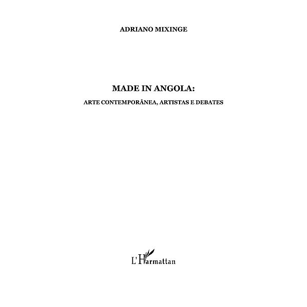 Made in angola - arte contemporanea,artistas e debates - liv / Hors-collection, Adriano Mixinge