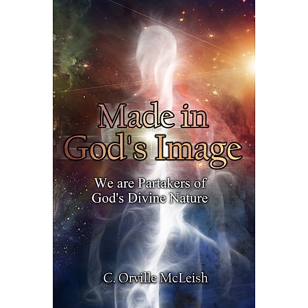 Made in God's Image: We are Partakers of God's Divine Nature, C. Orville McLeish