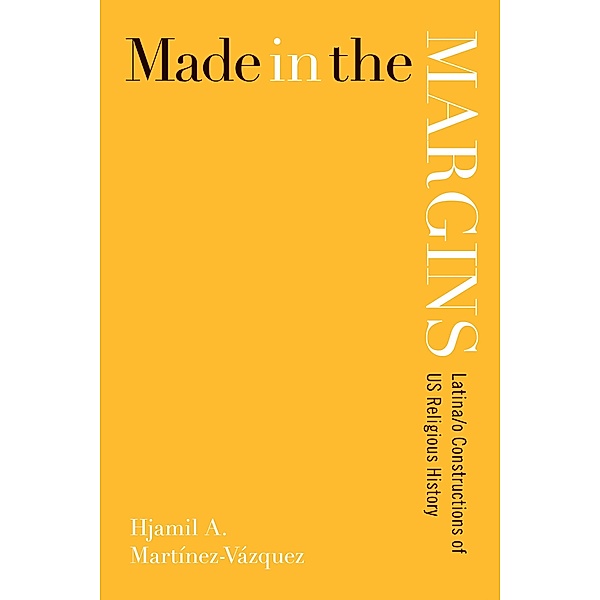 Made in the Margins / New Perspectives on Latina/o Religion, Hjamil A. Martínez-Vázquez