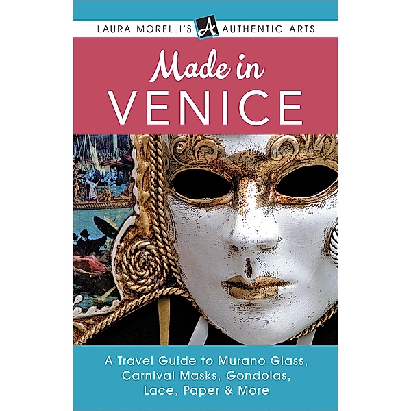 Made in Venice: A Travel Guide to Murano Glass, Carnival Masks, Gondolas, Lace, Paper, & More (Laura Morelli's Authentic Arts) / Laura Morelli's Authentic Arts, Laura Morelli