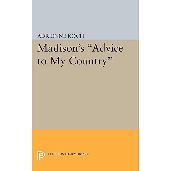 Madison's Advice to My Country / Princeton Legacy Library Bd.1885, Adrienne Koch