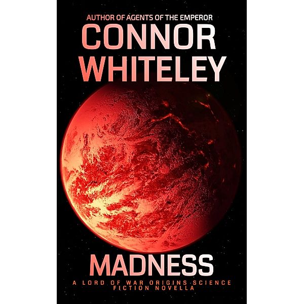 Madness: A Lord Of War Origins Science Fiction Novella (Lord Of War Origins Science Fiction Trilogy, #2) / Lord Of War Origins Science Fiction Trilogy, Connor Whiteley