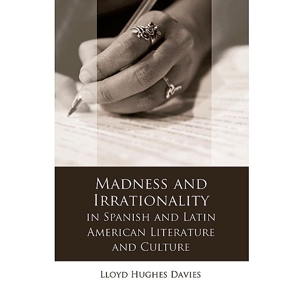 Madness and Irrationality in Spanish and Latin American Literature and Culture / Iberian and Latin American Studies, Lloyd Hughes Davies