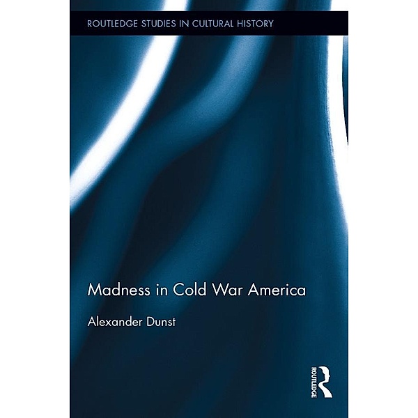 Madness in Cold War America / Routledge Studies in Cultural History, Alexander Dunst