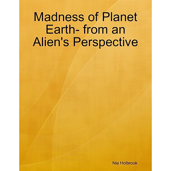 Madness of Planet Earth- from an Alien's Perspective, Nia Holbrook