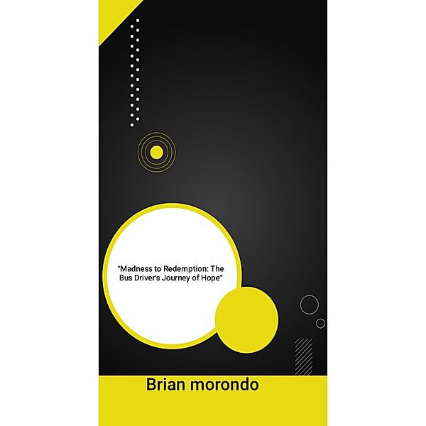 Madness to Redemption: The Bus Driver's Journey of Hope, Brian Morondo
