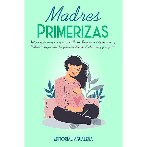 Madres Primerizas:Información completa que toda madre primeriza debe tener, Editorial Agualena