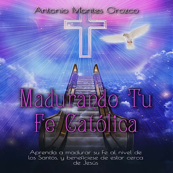 Madurando Tu Fe Católica, Antonio Montes Orozco